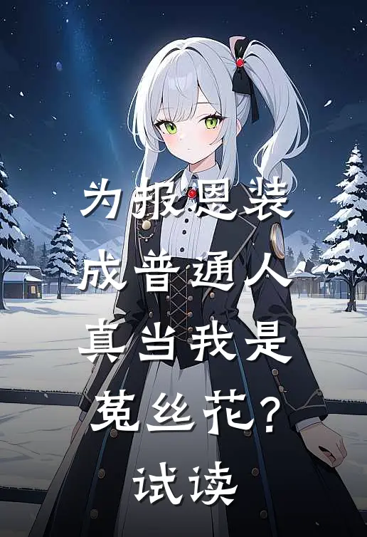 为报恩装成普通人，真当我是菟丝花？试读