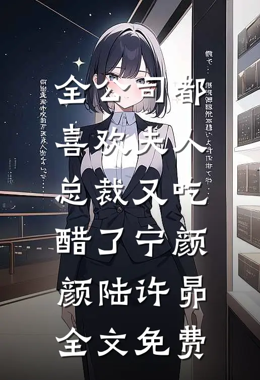 全公司都喜欢夫人，总裁又吃醋了宁颜颜陆许昴全文免费