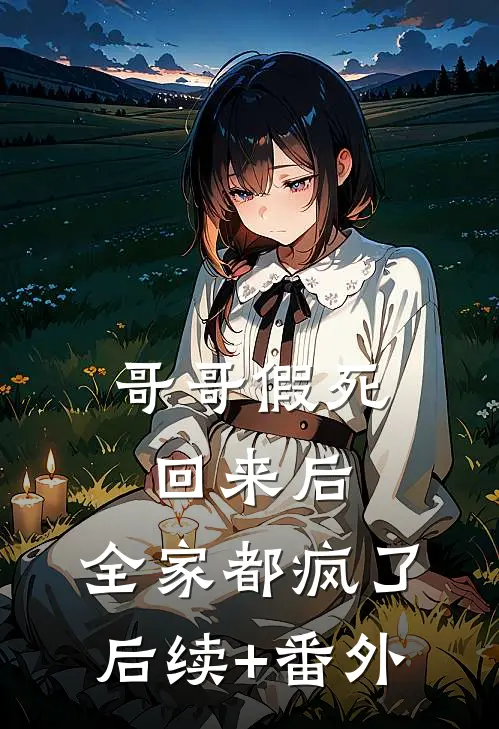 哥哥假死回来后，全家都疯了后续+番外