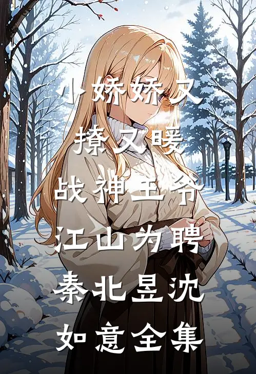 小娇娇又撩又暖，战神王爷江山为聘秦北昱沈如意 全集
