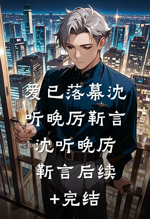 爱已落幕沈听晚厉靳言: 沈听晚厉靳言后续+完结