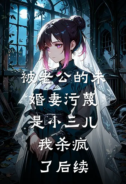 被老公的“未婚妻”污蔑是小三儿，我杀疯了后续