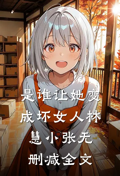 是谁让她变成坏女人林慧小张无删减全文