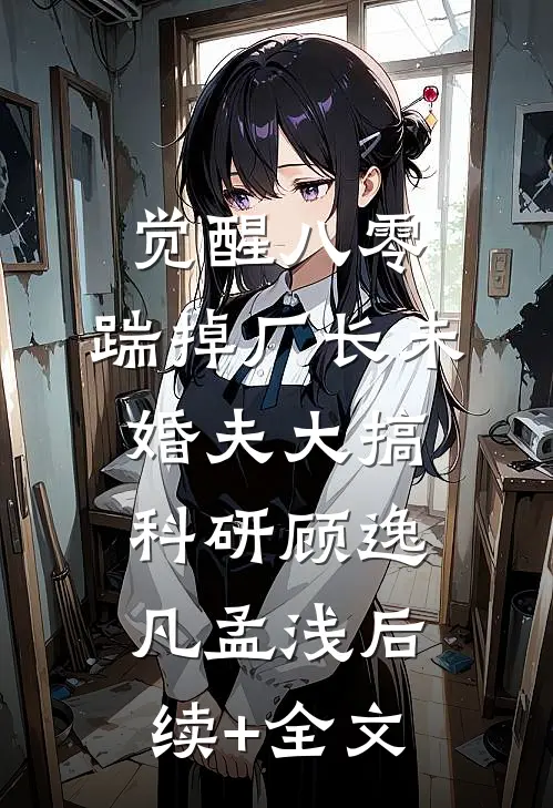 觉醒八零，踹掉厂长未婚夫大搞科研顾逸凡孟浅后续+全文