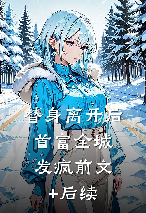 替身离开后，首富全城发疯前文+后续