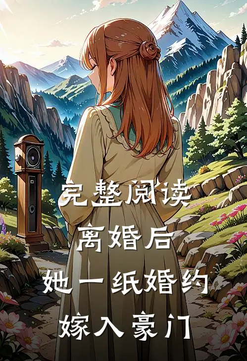 完整阅读离婚后，她一纸婚约嫁入豪门