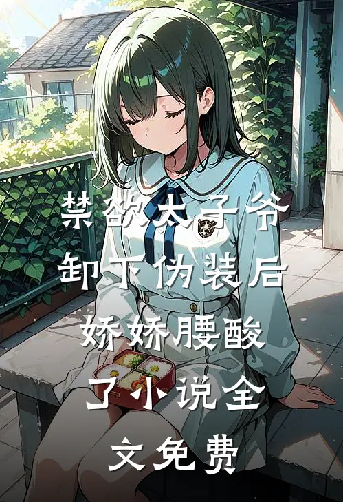 禁欲太子爷卸下伪装后，娇娇腰酸了小说全文免费