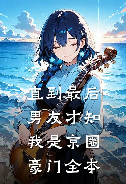 直到最后，男友才知我是京圈豪门全本