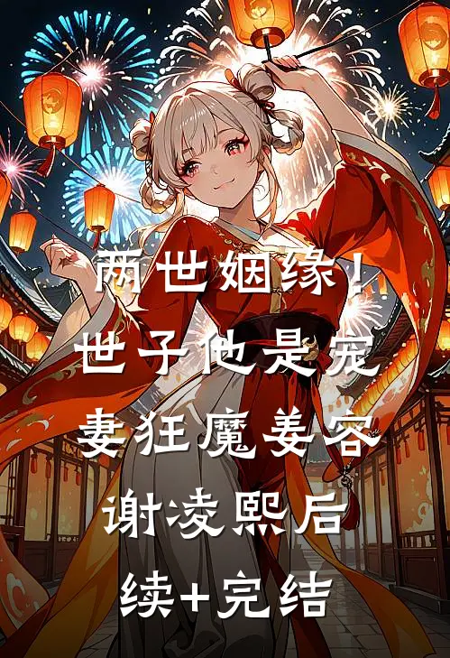两世姻缘！世子他是宠妻狂魔姜容谢凌熙后续+完结