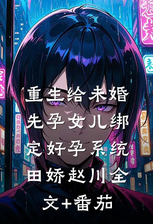 重生给未婚先孕女儿绑定好孕系统田娇赵川全文+番茄