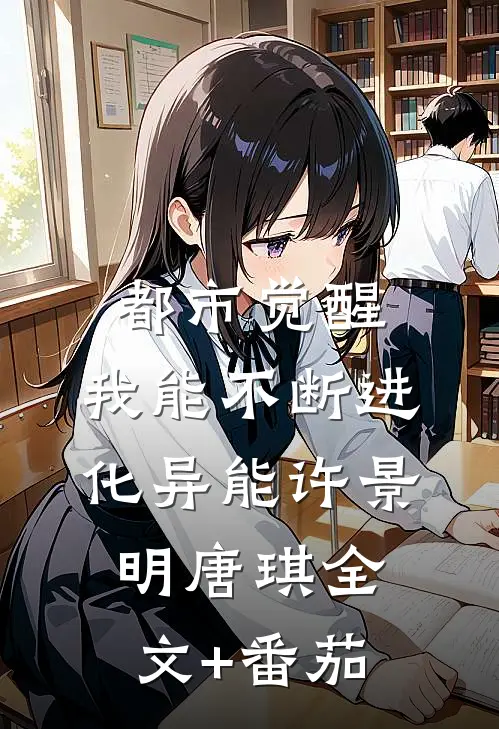 都市觉醒：我能不断进化异能许景明唐琪全文+番茄