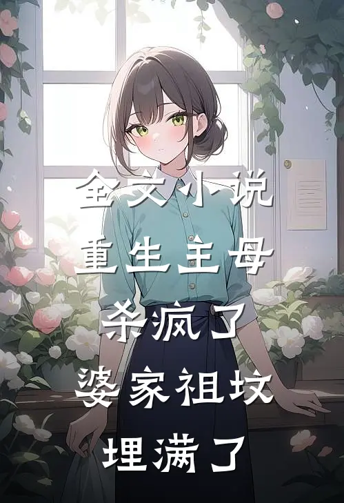 全文小说重生主母杀疯了，婆家祖坟埋满了