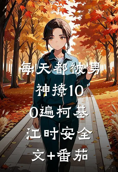 每天都被男神撩100遍柯基江时安全文+番茄