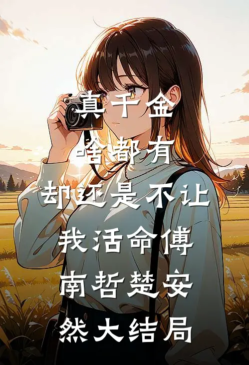 真千金啥都有，却还是不让我活命傅南哲楚安然大结局