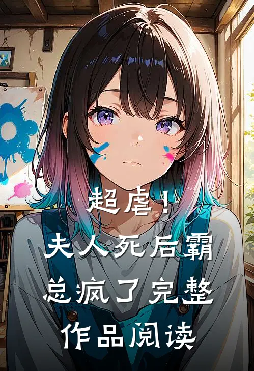 超虐！夫人死后，霸总疯了完整作品阅读