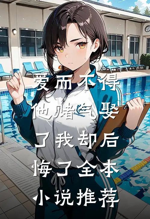 爱而不得，他赌气娶了我却后悔了全本小说推荐