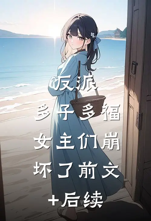 反派：多子多福，女主们崩坏了前文+后续