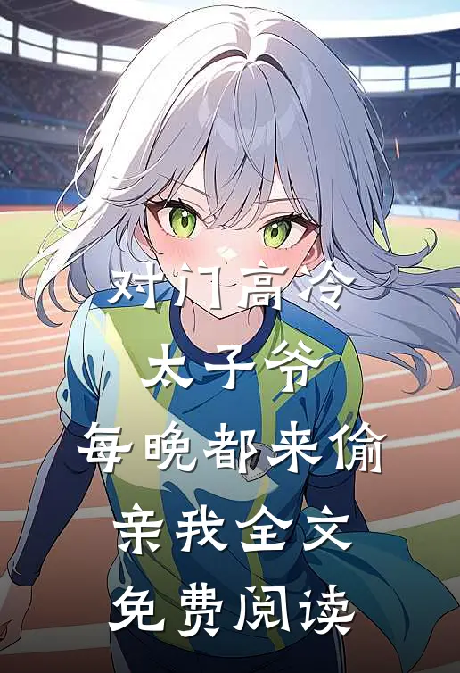 对门高冷太子爷，每晚都来偷亲我全文免费阅读