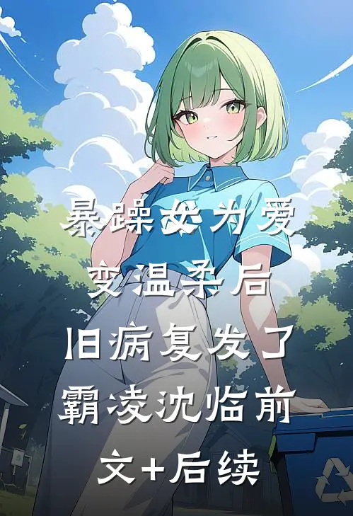 暴躁女为爱变温柔后，旧病复发了霸凌沈临前文+后续