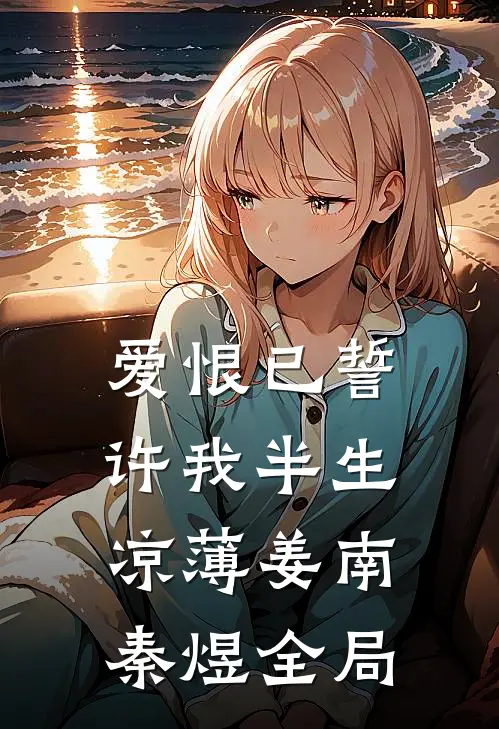 爱恨已誓，许我半生凉薄姜南秦煜全局