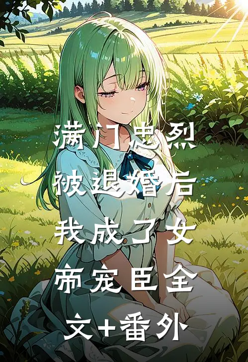满门忠烈，被退婚后我成了女帝宠臣全文+番外