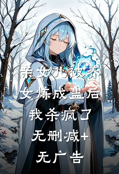 亲女儿被养女炼成蛊后，我杀疯了无删减+无广告