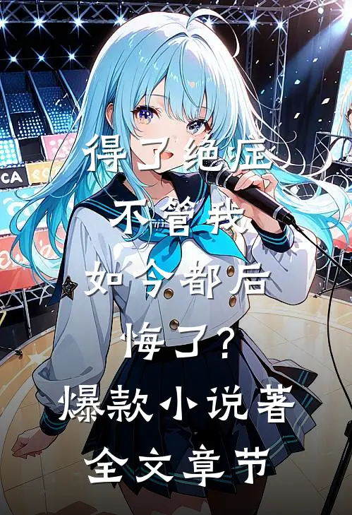 得了绝症不管我,如今都后悔了?爆款小说著全文章节
