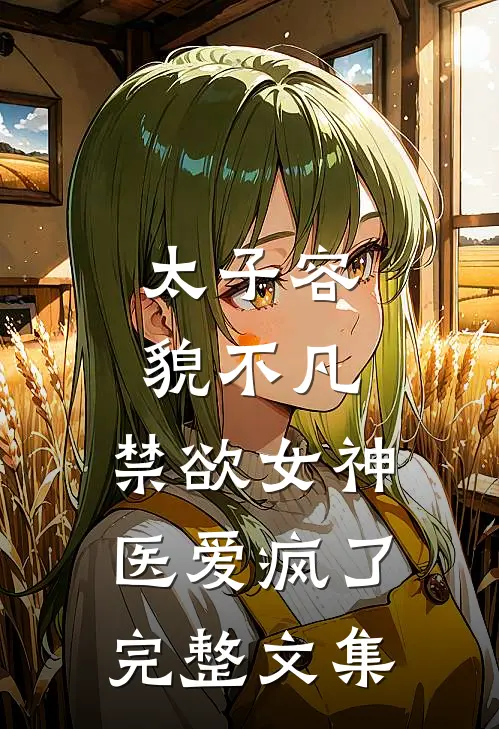 太子容貌不凡，禁欲女神医爱疯了完整文集