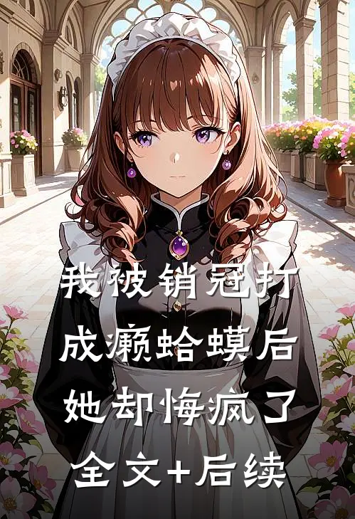 我被销冠打成癞蛤蟆后，她却悔疯了全文+后续