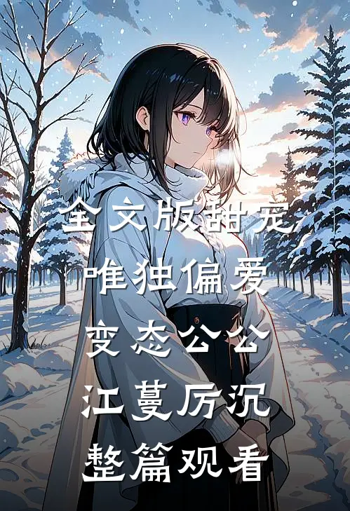 全文版甜宠：唯独偏爱变态公公江蔓厉沉整篇观看