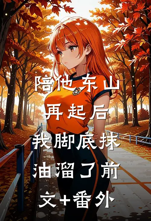 陪他东山再起后，我脚底抹油溜了前文+番外