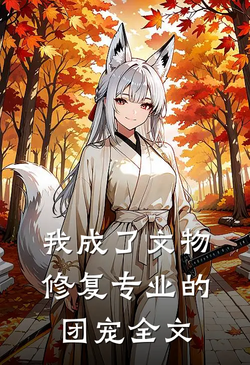 我成了文物修复专业的团宠全文