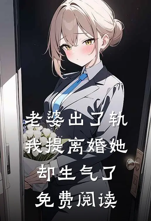老婆出了轨，我提离婚她却生气了免费阅读