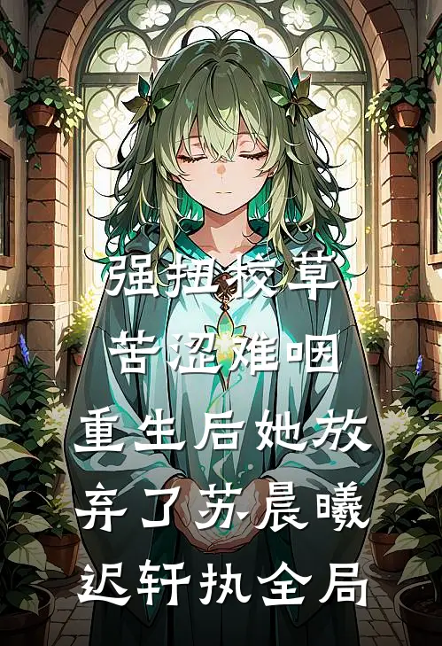 强扭校草苦涩难咽，重生后她放弃了苏晨曦迟轩执全局