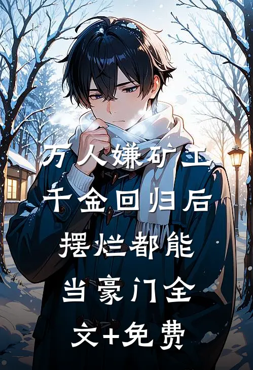 万人嫌矿工千金回归后，摆烂都能当豪门全文+免费