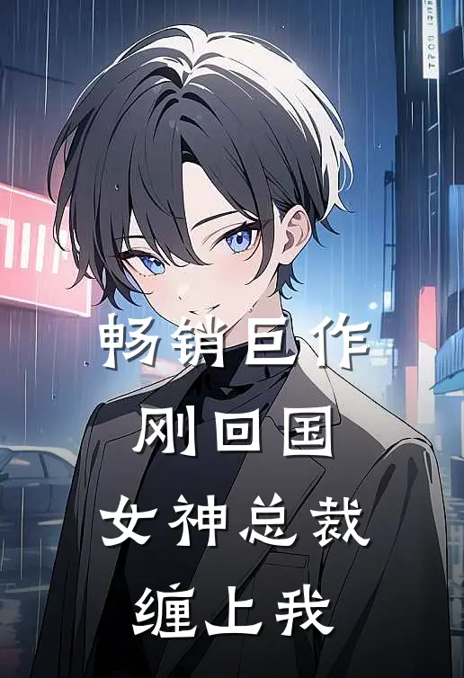 畅销巨作刚回国，女神总裁缠上我