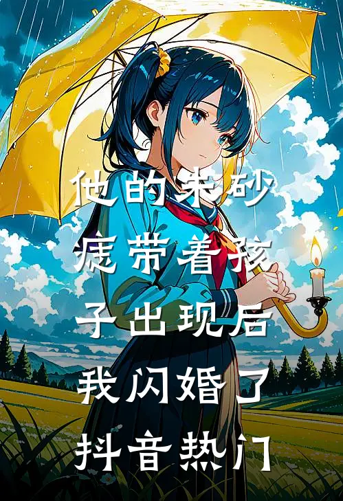 他的朱砂痣带着孩子出现后，我闪婚了抖音热门