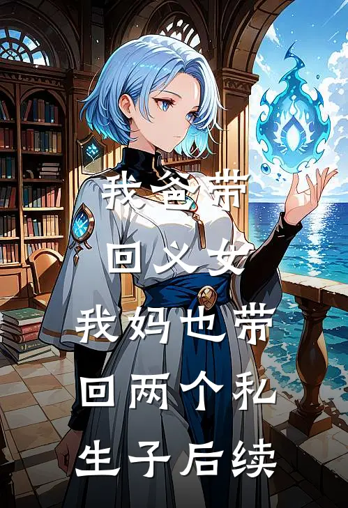 我爸带回义女，我妈也带回两个私生子后续