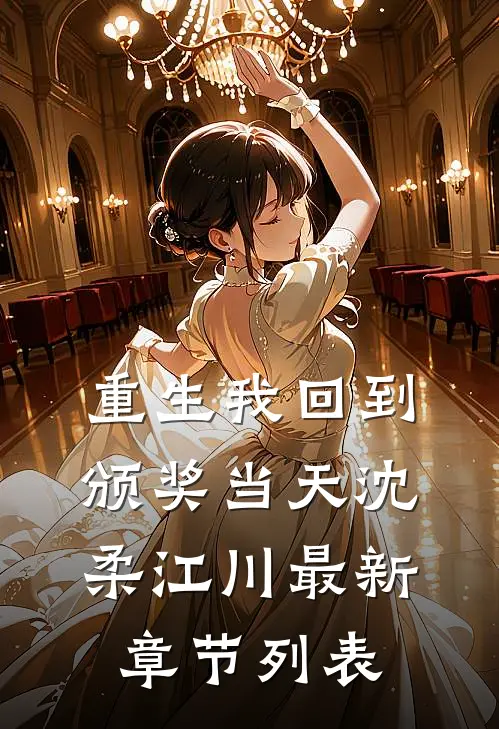 重生我回到颁奖当天沈柔江川最新章节列表