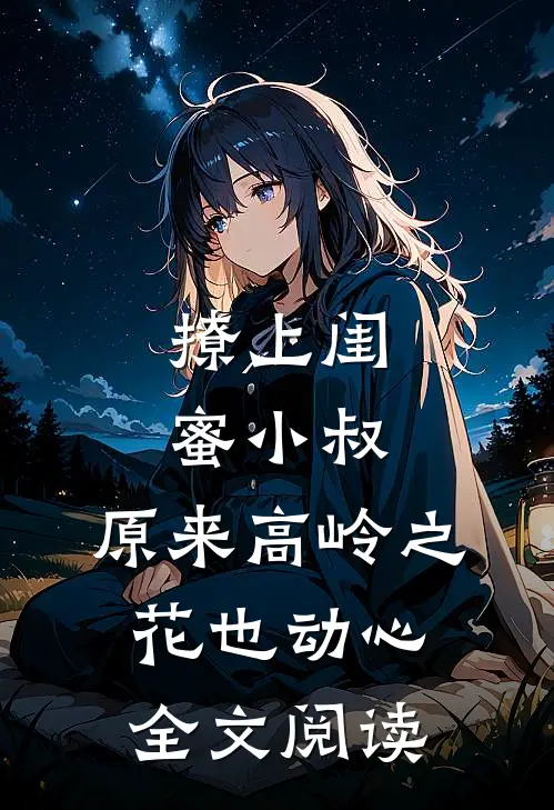 撩上闺蜜小叔，原来高岭之花也动心全文阅读