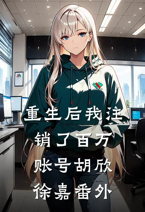 重生后我注销了百万账号胡欣徐嘉 番外