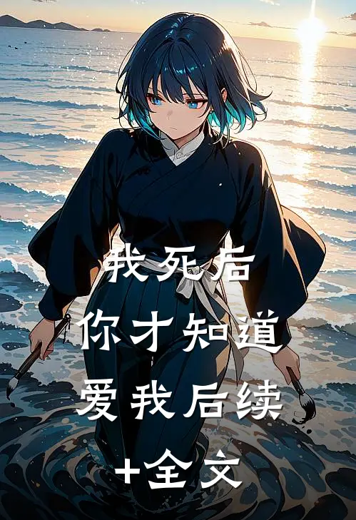 我死后，你才知道爱我后续+全文