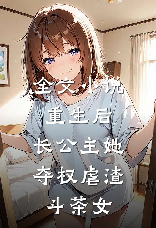 全文小说重生后，长公主她夺权虐渣斗茶女