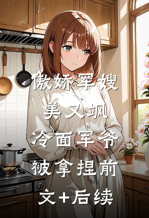傲娇军嫂美又飒，冷面军爷被拿捏前文+后续