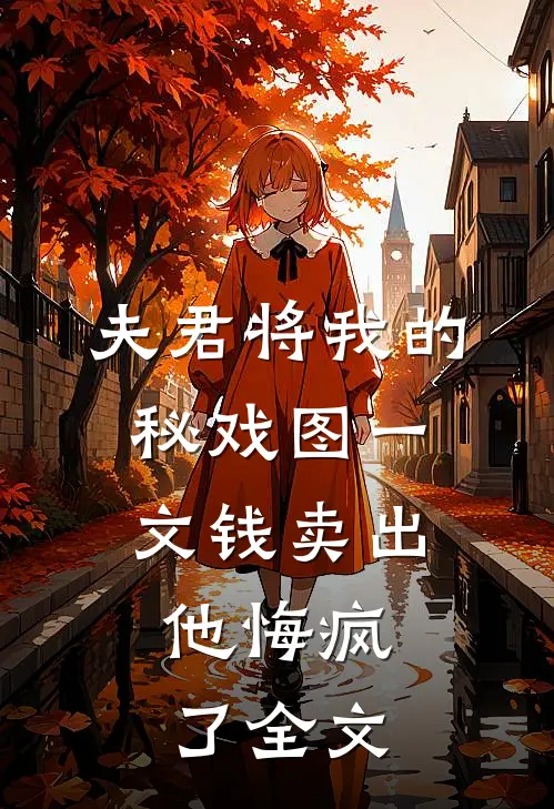 夫君将我的秘戏图一文钱卖出，他悔疯了全文