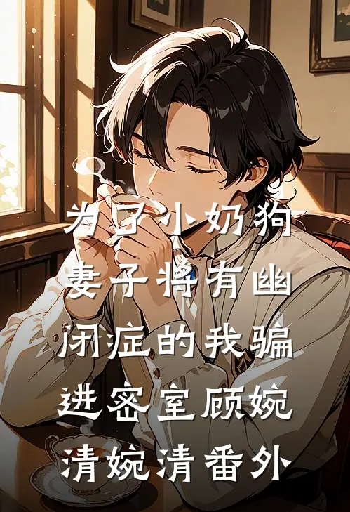 为了小奶狗，妻子将有幽闭症的我骗进密室顾婉清婉清 番外