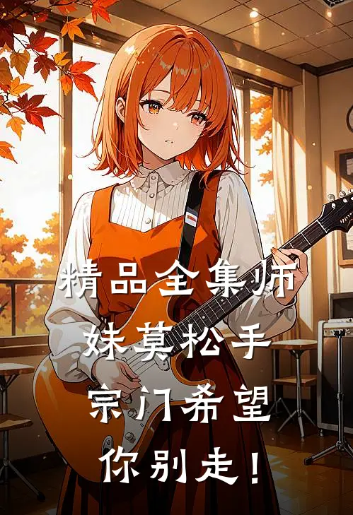 精品全集师妹莫松手，宗门希望你别走！