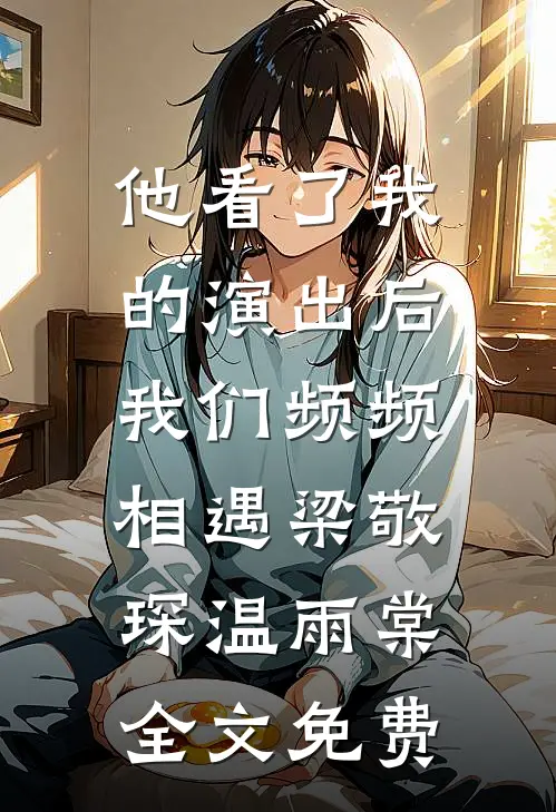 他看了我的演出后，我们频频相遇梁敬琛温雨棠全文免费