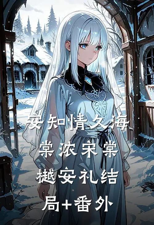 安知情久海棠浓宋棠樾安礼结局+番外