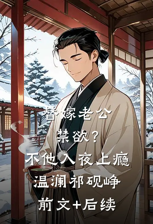 替嫁老公禁欲？不，他入夜上瘾温澜祁砚峥前文+后续